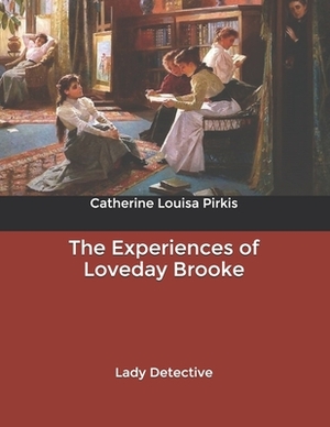 The Experiences of Loveday Brooke: Lady Detective by Catherine Louisa Pirkis