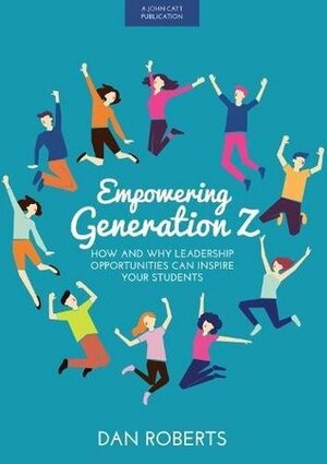 Empowering Generation Z: How and why leadership opportunities can inspire your students by Dan Roberts