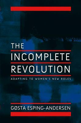 The Incomplete Revolution: Adapting to Women's New Roles by Gosta Esping-Andersen
