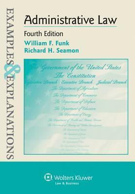 Examples & Explanations: Administrative Law, Fourth Edition by William F. Funk, Funk and Wagnalls, Richard H. Seamon