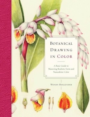 Botanical Drawing in Color: A Basic Guide to Mastering Realistic Form and Naturalistic Color by Wendy Hollender