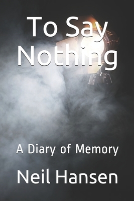 To Say Nothing: A Diary of Memory by Neil Hansen