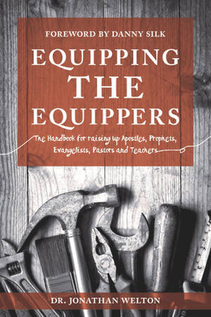 Equipping the Equippers: Handbook for Raising Up Apostles, Prophets, Evangelists, Pastors,Teacher by Jonathan Welton, Danny Silk