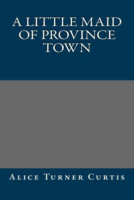 A Little Maid of Province Town by Alice Turner Curtis