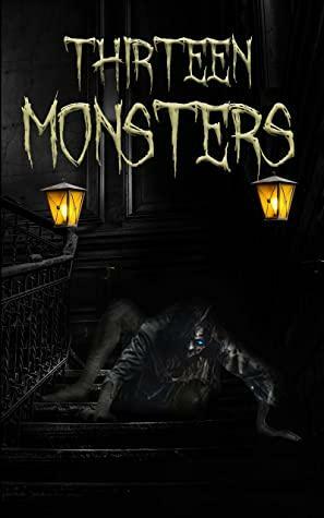 Thirteen Monsters: A Horror Anthology by Owen Carlysle, Lexington Owens, Kathleen M. Wright, T.J. Crow, Arthur Pendryll, Morton Crumm, Andrew Gallagher, Siegfried Scott, Edgar Shelly