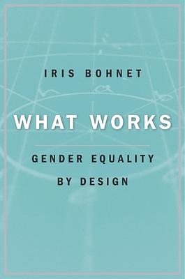 What Works: Gender Equality by Design by Iris Bohnet