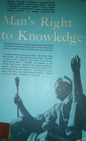 Man's Right to Knowledge by William Linn Westermann, Hu Shih, Martin Cyril D'Arcy, Joseph Wood Krutch, Arnold Joseph Toynbee, W.F. Albright, Nikhilananda, Sarvepalli Radhakrishnan, H.J. Bhabha, Robert M. MacIver, François L. Ganshof, Grayson Kirk, George Sarton