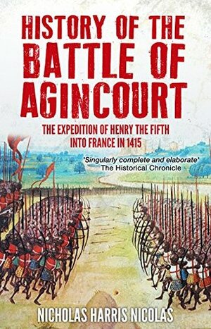 History of the Battle of Agincourt: The Expedition of Henry the Fifth into France in 1415 by Nicholas Harris Nicolas