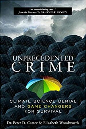 Unprecedented Crime: Climate Science Denial and Game Changers for Survival by Peter D. Carter