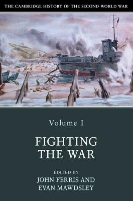 The Cambridge History of the Second World War, Volume 1: Fighting the War by 