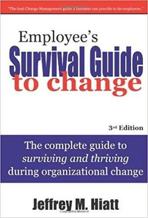 Employee's Survival Guide to Change: The complete guide to surviving and thriving during organizational change by Jeffrey M. Hiatt