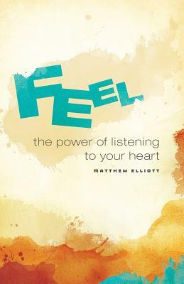 Feel: The Power of Listening to Your Heart by Matthew Elliott