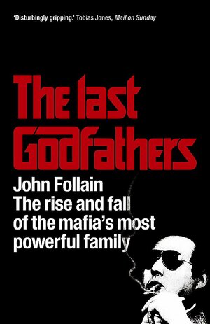 The Last Godfathers - The Rise and Fall of the Mafia's Most Powerful Family by John Follain