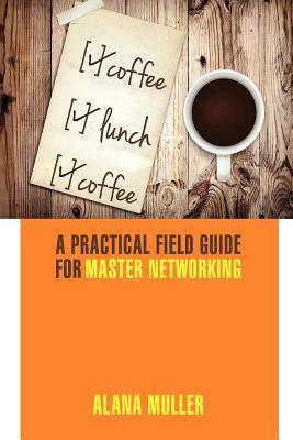 Coffee Lunch Coffee: A Practical Field Guide for Master Networking by Joann Bittel, Leigh Haber, Alana Muller