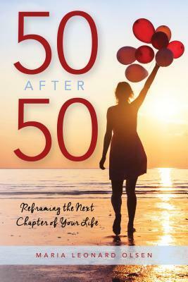 50 After 50: Reframing the Next Chapter of Your Life by Maria Leonard Olsen