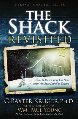 The Shack Revisited: There Is More Going on Here Than You Ever Dared to Dream by C. Baxter Kruger