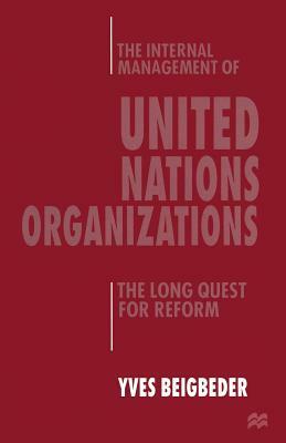 The Internal Management of United Nations Organizations: The Long Quest for Reform by Yves Beigbeder