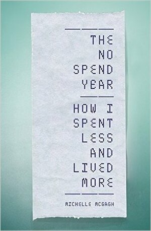 The No Spend Year: How I spent less and lived more by Michelle Mcgagh