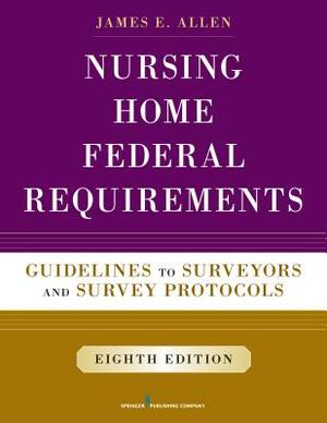 Nursing Home Federal Requirements: Guidelines to Surveyors and Survey Protocols by James E. Allen