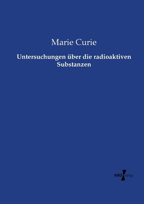 Untersuchungen über die radioaktiven Substanzen by Marie Curie