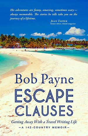 Escape Clauses: Getting Away With a Travel Writing Life by Bob Payne, Bob Payne