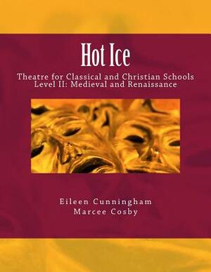 Hot Ice II: Theatre for Classical and Christian Schools: Medieval and Renaissance: Student's Edition by Eileen Cunningham, Marcee Cosby