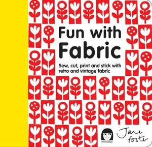 Fun with Fabric: Sew, Cut, Print and Stick with Retro and Vintage Fabric by Jane Foster