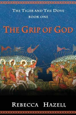 The Grip of God: Book One of The Tiger And The Dove by Rebecca Hazell