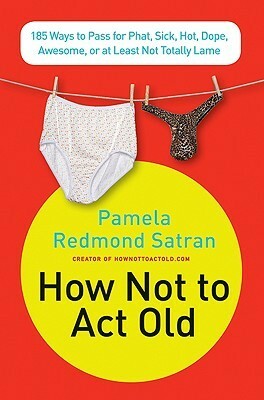 How Not to Act Old: 185 Ways to Pass for Phat, Sick, Hot, Dope, Awesome, or at Least Not Totally Lame by Pamela Redmond Satran