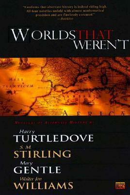 Worlds That Weren't by S.M. Stirling, Mary Gentle, Harry Turtledove