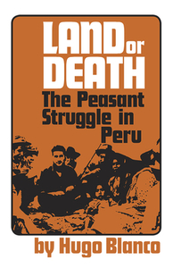 Land or Death: The Peasant Struggle in Peru by Hugo Blanco