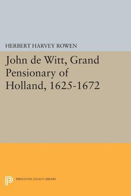 John de Witt, Grand Pensionary of Holland, 1625-1672 by Herbert Harvey Rowen