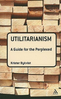 Utilitarianism: A Guide for the Perplexed by Krister Bykvist