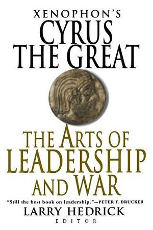 Cyrus the Great: The Arts of Leadership and War by Xenophon, Larry Hedrick