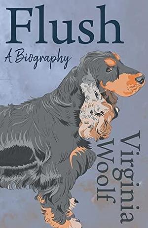 Flush - A Biography;Including the Essay 'The Art of Biography by Virginia Woolf, Virginia Woolf
