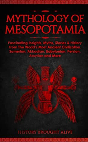  Mythology of Mesopotamia: Fascinating Insights, Myths, Stories & History From The World's Most Ancient Civilization. Sumerian, Akkadian, Babylonian, Persian, Assyrian and More  by History Brought Alive
