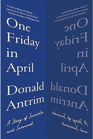 One Friday in April: A Story of Suicide and Survival by Donald Antrim