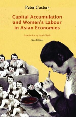 Capital Accumulation and Women's Labor in Asian Economies by Peter Custers, Jayati Ghosh