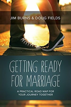 Getting Ready for Marriage: A Practical Road Map for Your Journey Together by Doug Fields, Jim Burns