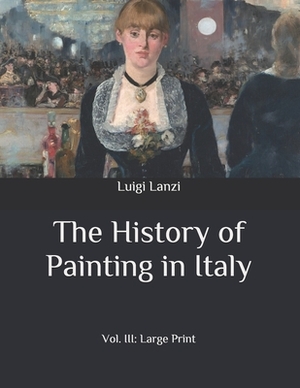 The History of Painting in Italy: Vol. III: Large Print by Luigi Lanzi