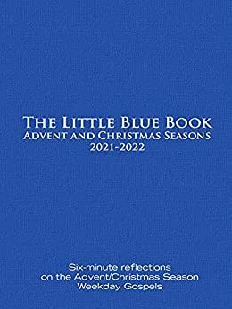 The Little Blue Book Advent and Christmas Seasons 2021-2022: Six-minute Reflections on the Advent/Christmas Season Weekday Gospels by Catherine Haven, Ken Untener