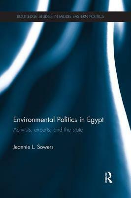 Environmental Politics in Egypt: Activists, Experts and the State by Jeannie Sowers