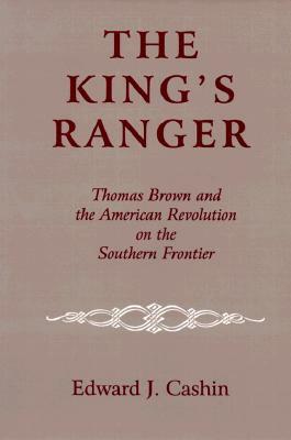 The King's Ranger: Thomas Brown and the American Revolution on the Southern Frontier by Edward J. Cashin