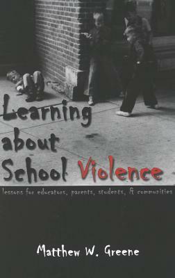 Learning about School Violence: Lessons for Educators, Parents, Students, and Communities by Matthew W. Greene