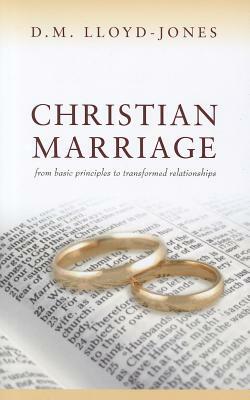 Christian Marriage: From Basic Principles to Transformed Relationships by D. M. Lloyd-Jones