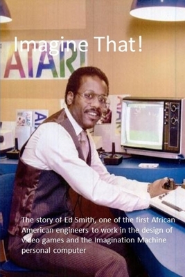 Imagine That!: The story of one of the first African Americans to work in the design of video games and personal computers by Benj Edwards, Edward L. Smith