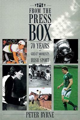 From the Press Box: Seventy Years of Great Moments in Irish Sport by Peter Byrne