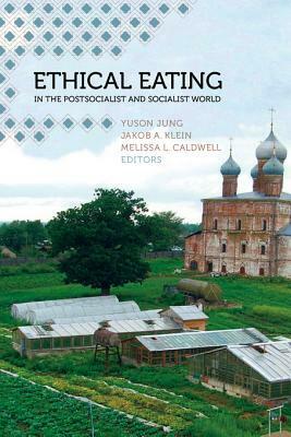 Ethical Eating in the Postsocialist and Socialist World by Melissa L. Caldwell, Yuson Jung, Jakob A. Klein