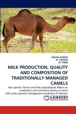 Milk Production, Quality and Composition of Traditionally Managed Camels by M. Yaqoob, Sibtain Ahmad, M. Tariq