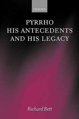 Pyrrho, His Antecedents, and His Legacy by Richard Bett